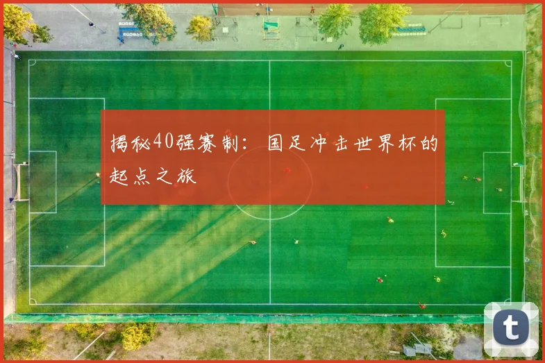 揭秘40强赛制：国足冲击世界杯的起点之旅