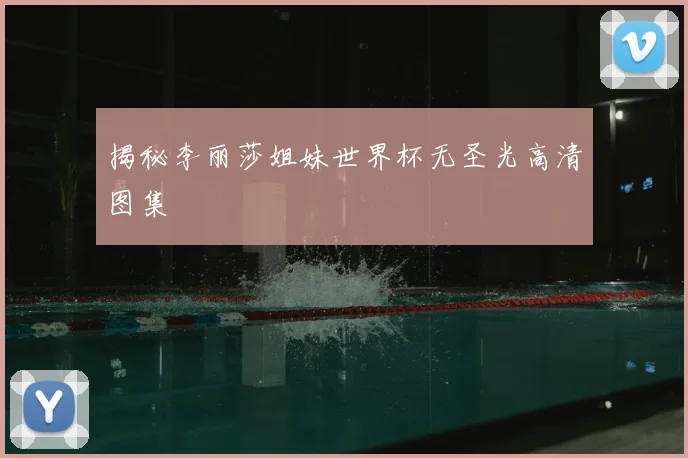 揭秘李丽莎姐妹世界杯无圣光高清图集
