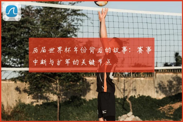 历届世界杯年份背后的故事:赛事中断与扩军的关键节点