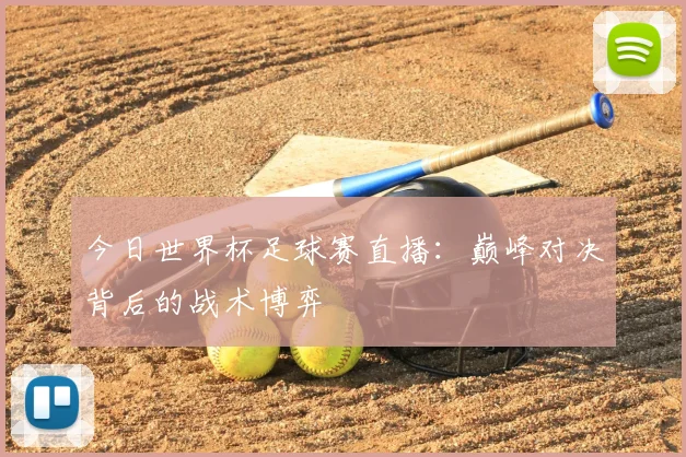 今日世界杯足球赛直播:巅峰对决背后的战术博弈