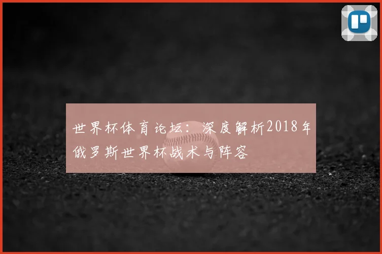 世界杯体育论坛:深度解析2018年俄罗斯世界杯战术与阵容