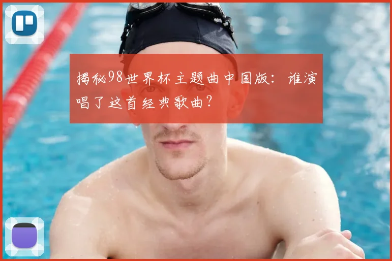 揭秘98世界杯主题曲中国版：谁演唱了这首经典歌曲？