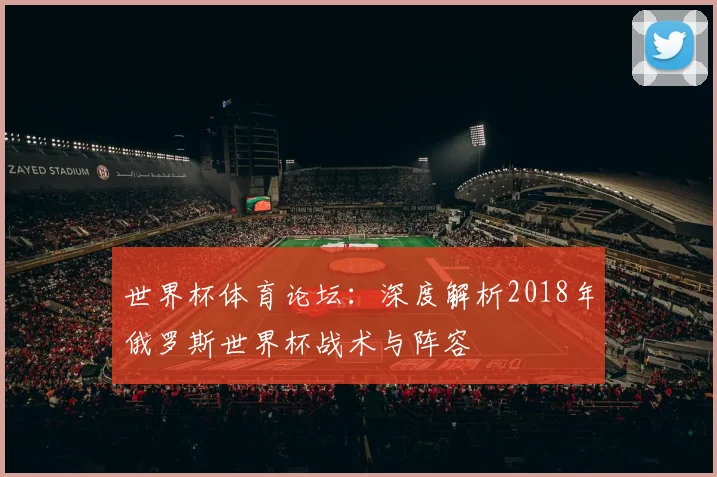 世界杯体育论坛:深度解析2018年俄罗斯世界杯战术与阵容