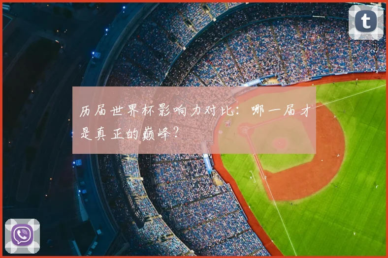 历届世界杯影响力对比:哪一届才是真正的巅峰?