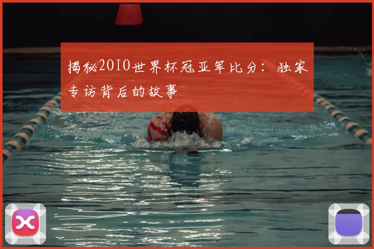揭秘2OIO世界杯冠亚军比分：独家专访背后的故事