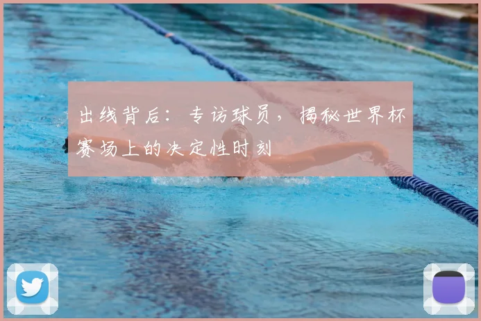 出线背后：专访球员，揭秘世界杯赛场上的决定性时刻