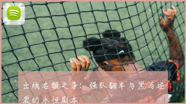 出线名额之争：强队翻车与黑马逆袭的永恒剧本